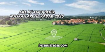 Aile İçi Tapu Devir Masrafları Ne Kadar 2025