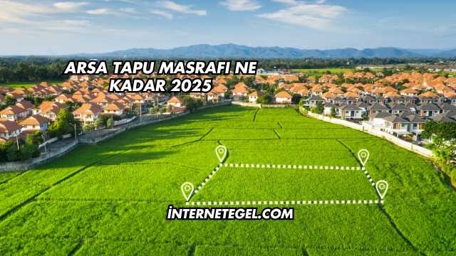 Arsa Tapu Masrafı Ne Kadar 2025