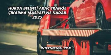 Hurda Belgeli Araç Trafiğe Çıkarma Masrafı Ne Kadar 2025