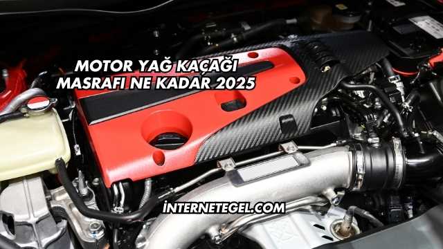 Motor Yağ Kaçağı Masrafı Ne Kadar 2025