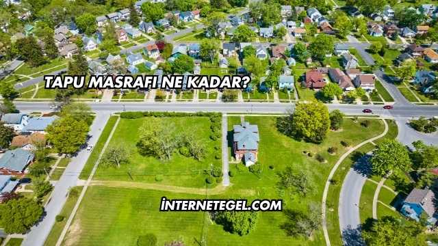 Tapu Masrafı Ne Kadar?