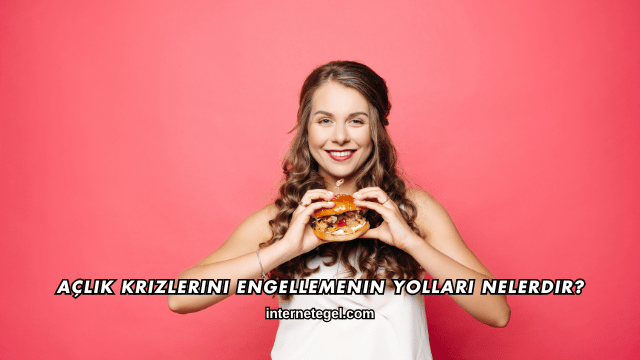 Açlık Krizlerini Engellemenin Yolları Nelerdir?