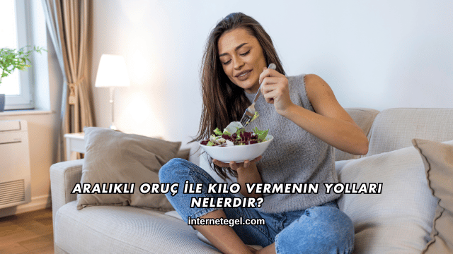 Aralıklı Oruç İle Kilo Vermenin Yolları Nelerdir?