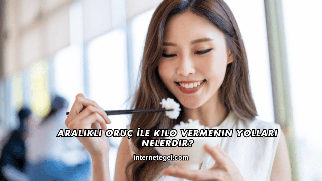Aralıklı Oruç İle Kilo Vermenin Yolları Nelerdir?