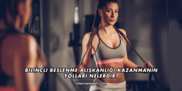 Bilinçli Beslenme Alışkanlığı Kazanmanın Yolları Nelerdir?