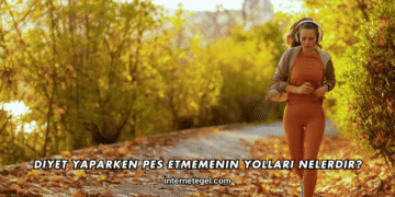 Diyet Yaparken Pes Etmemenin Yolları Nelerdir?