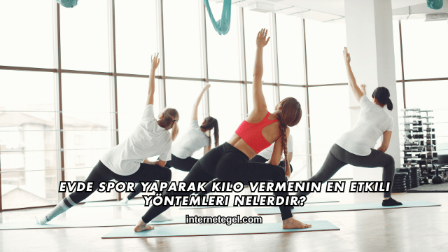 Evde Spor Yaparak Kilo Vermenin En Etkili Yöntemleri Nelerdir?