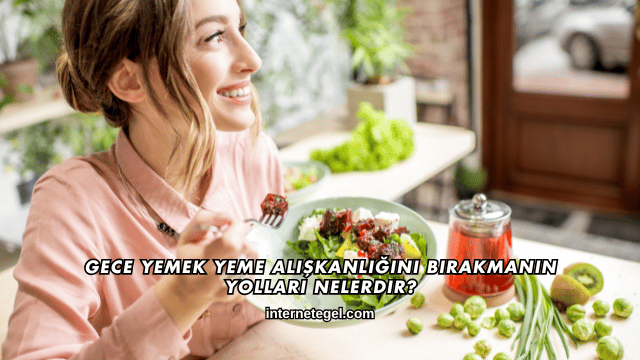 Gece Yemek Yeme Alışkanlığını Bırakmanın Yolları Nelerdir?