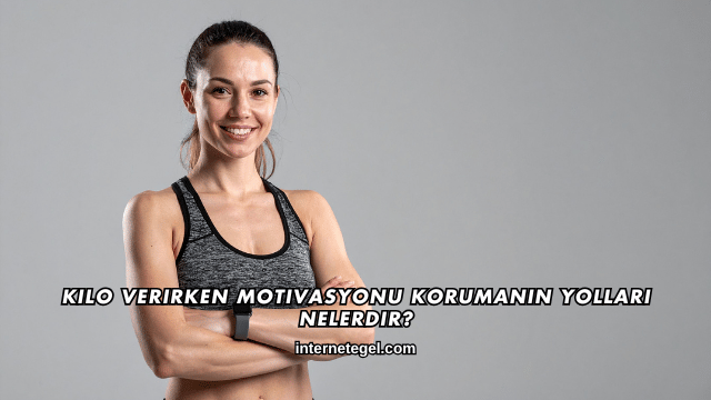 Kilo Verirken Motivasyonu Korumanın Yolları Nelerdir?