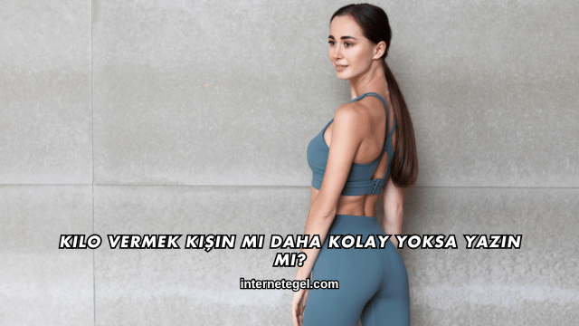 Kilo Vermek Kışın mı Daha Kolay Yoksa Yazın mı?