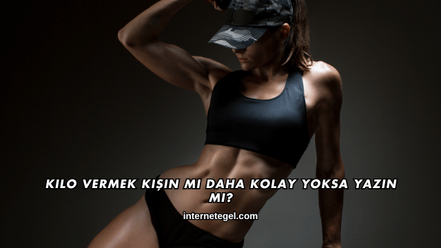Kilo Vermek Kışın mı Daha Kolay Yoksa Yazın mı?
