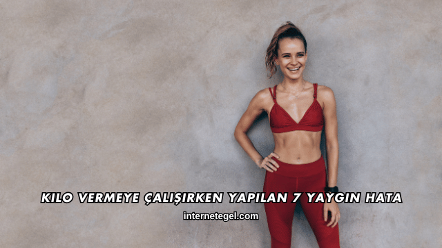 Kilo Vermeye Çalışırken Yapılan 7 Yaygın Hata