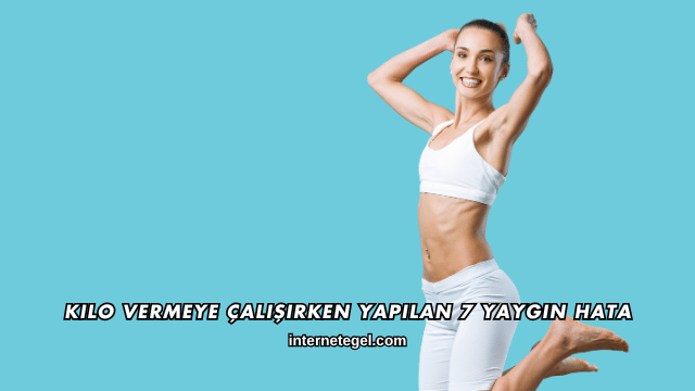 Kilo Vermeye Çalışırken Yapılan 7 Yaygın Hata
