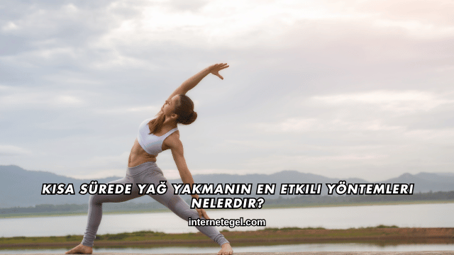 Kısa Sürede Yağ Yakmanın En Etkili Yöntemleri Nelerdir?