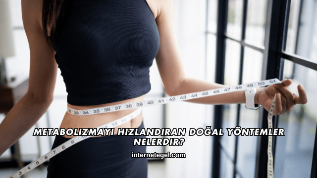 Metabolizmayı Hızlandıran Doğal Yöntemler Nelerdir?