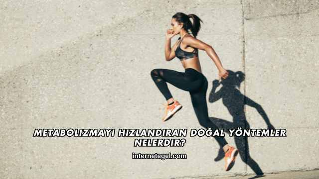 Metabolizmayı Hızlandıran Doğal Yöntemler Nelerdir?