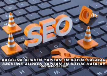 Backlink Alırken Yapılan En Büyük Hatalar