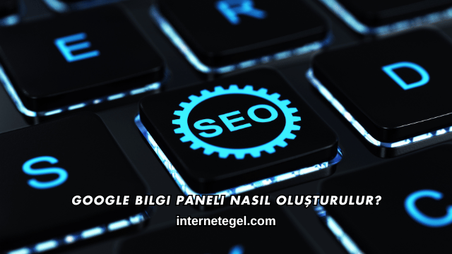Google Bilgi Paneli Nasıl Oluşturulur?