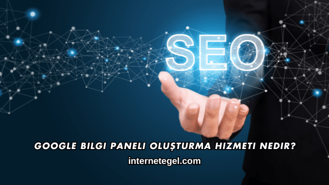 Google Bilgi Paneli Oluşturma Hizmeti Nedir?