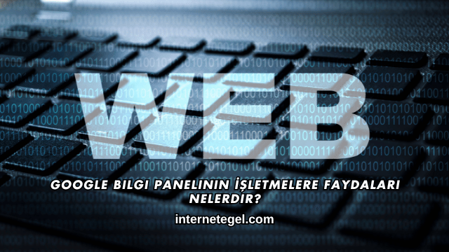 Google Bilgi Panelinin İşletmelere Faydaları Nelerdir?