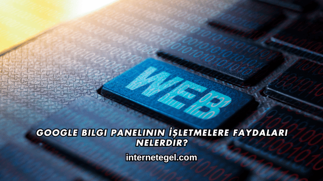 Google Bilgi Panelinin İşletmelere Faydaları Nelerdir?