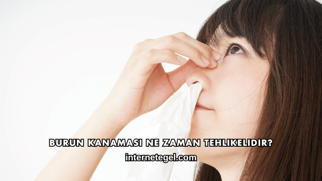 Burun Kanaması Ne Zaman Tehlikelidir?