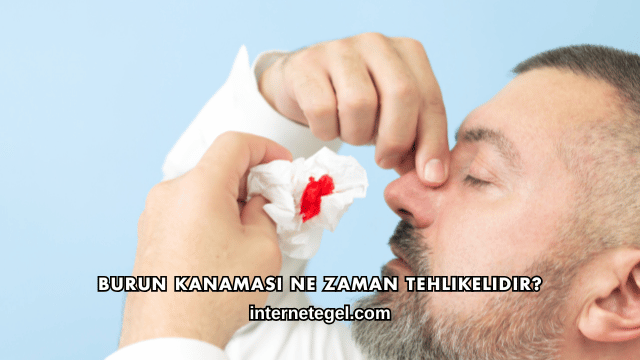 Burun Kanaması Ne Zaman Tehlikelidir?