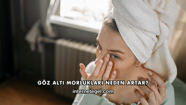 Göz Altı Morlukları Neden Artar?
