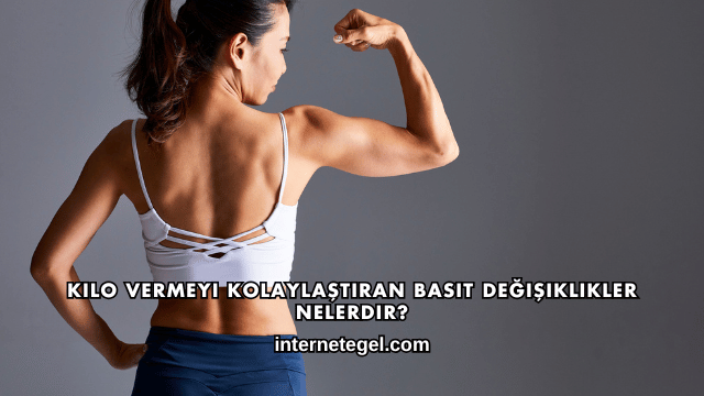 Kilo Vermeyi Kolaylaştıran Basit Değişiklikler Nelerdir?