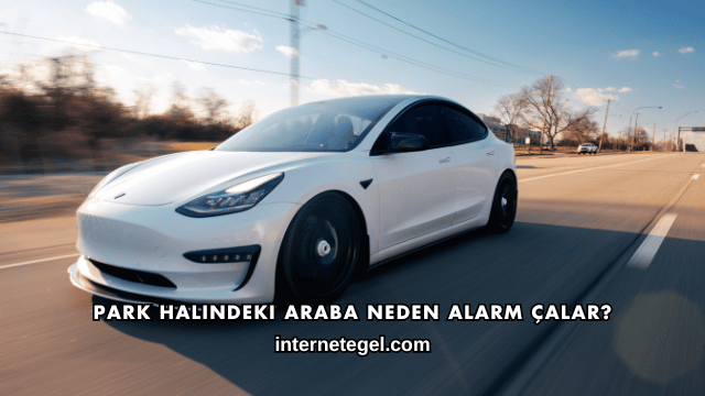 Park Halindeki Araba Neden Alarm Çalar?
