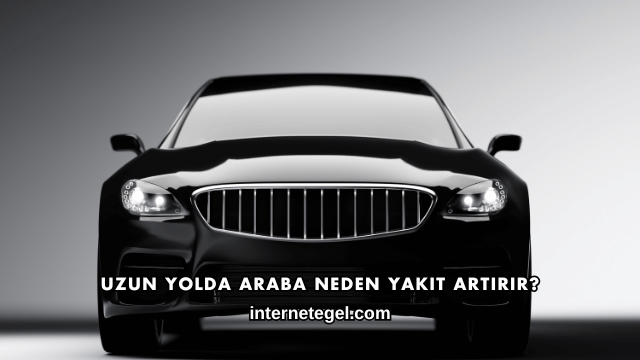 Uzun Yolda Araba Neden Yakıt Artırır?