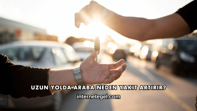 Uzun Yolda Araba Neden Yakıt Artırır?